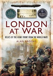 London at war : relics of the home front from the World Wars cover image