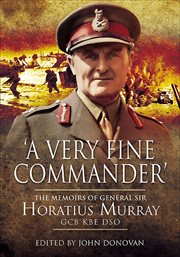 "A very fine commander" : the memoirs of General Sir Horatius Murray GCB, KBE, DSO cover image