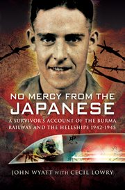 No mercy from the Japanese : a survivor's account of the Burma Railway and the hell ships cover image