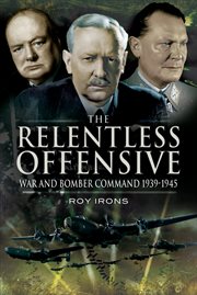 Relentless offensive. War and Bomber Command, 1939–1945 cover image