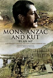 Mons, Anzac and Kut : by an MP (Lieutenant Colonel the Hon Aubrey Herbert) cover image