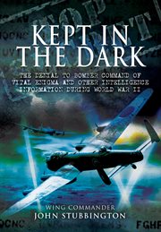 Kept in the dark : the denial to Bomber Command of vital ULTRA and other intelligence information during World War II cover image