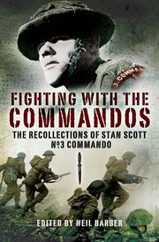 Fighting with the Commandos : the recollections of Stan Scott No. 3 Commando cover image