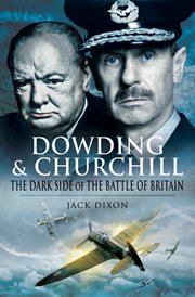 Dowding and Churchill : the dark side of the Battle of Britain : the involvement of high officials of government and the Air Ministry intent on discrediting Air Chief Marshal Sir Hugh Dowding cover image