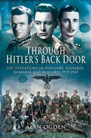 Through hitler's back door. SOE Operations in Hungary, Slovakia, Romania and Bulgaria 1939–1945 cover image