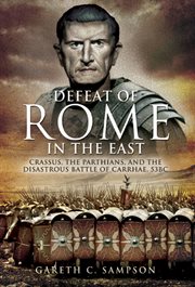Defeat of rome in the east. Crassus, the Parthians, and the Disastrous Battle of Carrhae, 53 BC cover image