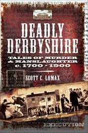 Deadly Derbyshire : tales of murder and manslaughter c.1700-1900 cover image