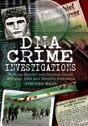 DNA crime investigations : murder and serious crime investigations through DNA and modern forensics cover image