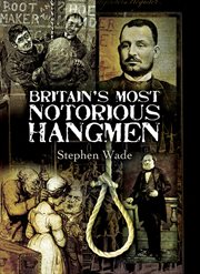 Britain's most notorious hangmen : the lives and executions of the "turn-off men" from Jack Ketch to Albert Pierrepoint cover image