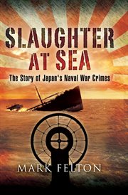 Slaughter at sea : the story of Japan's naval war crimes cover image