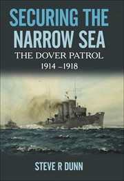Securing the narrow sea : the Dover patrol, 1914-1918 cover image