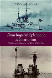 From Imperial Splendour to Internment : the German Navy in the First World War cover image