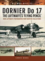 Dornier do 17–the luftwaffe's 'flying pencil'. Rare Luftwaffe Photographs From Wartime Collections cover image