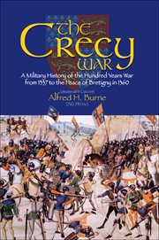 The crecy war. A Military History of the Hundred Years War from 1337 to the Peace of Bretigny in 1360 cover image