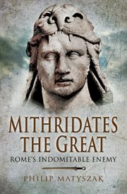 Mithridates the Great : Rome's indomitable enemy cover image