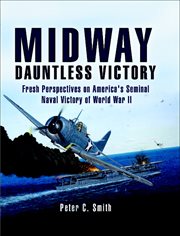 Midway : dauntless victory : fresh perspectives on America's seminal naval victory of World War II cover image
