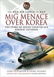 Mig menace over korea. Nicolai Sutiagin, Top Ace Soviet of the Korean War cover image