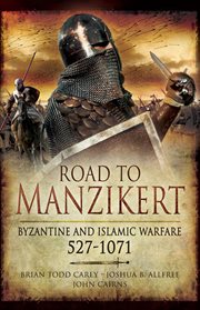 Road to Manzikert : Byzantine and Islamic Warfare, 527-1071 cover image
