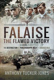 Falaise : the flawed victory : the destruction of Panzergruppe West, August, 1944 cover image