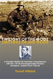 Twilight of the gods : a Swedish Waffen-SS volunteer's experiences with 11th SS Panzergrenadier Division Nordland, Eastern Front 1944-45 cover image