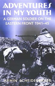 Adventures in my youth : a German soldier on the Eastern Front, 1941-45 cover image