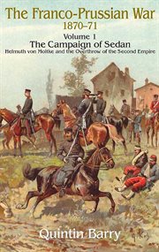 Franco-prussian war 1870–1871, volume 1. The Campaign of Sedan: Helmuth Von Moltke and the Overthrow of the Second Empire cover image