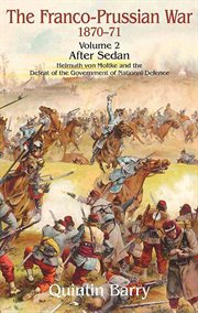 Franco-prussian war 1870–1871, volume 2. After Sedan: Helmuth Von Moltke and the Defeat of the Government of National Defence cover image