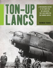 Ton-up Lancs : a photographic record of the thirty-five RAF Lancasters that each completed one hundred sorties cover image