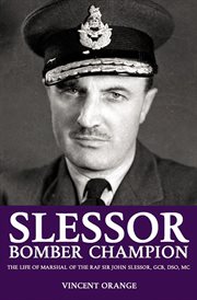 Slessor : bomber champion : the life of Marshal of the Royal Air Force Sir John Slessor, GCB, DSO, MC cover image