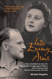 Into enemy arms : the remarkable true story of a German girl's struggle against Nazism, and her daring escape with the Allied airman she loved cover image