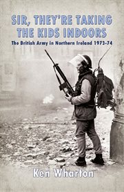 Sir, they're taking the kids indoors. The British Army in Northern Ireland 1973–74 cover image
