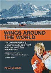 Wings around the world : [the exhilirating story of one woman's epic flight from the North Pole to Antarctica] cover image