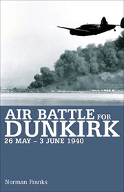 Air battle Dunkirk : 26 May - 3 June 1940 cover image