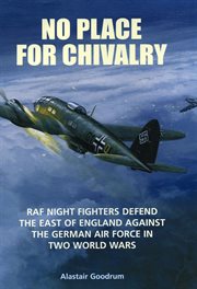 No place for chivalry : RAF night fighters defend the East of England against the German air force in two world wars cover image