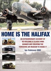 Home is the Halifax : an extraordinary account of re-building a classic WWII bomber and creating the Yorkshire Air Museum to house it cover image