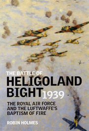 The Battle of Heligoland Bight 1939 : the Royal Air Force and the Luftwaffe's baptism of fire cover image