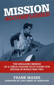 Mission accomplished. The Engaging Memoir of a Czech Fighter Pilot Flying for Britain in World War Two cover image