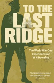 To the last ridge : the World War One experiences of W.H. Downing cover image