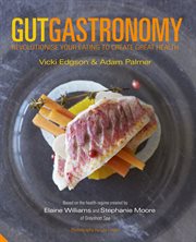 Gut Gastronomy : Revolutionise Your Eating to Create Great Health cover image