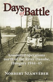 Days of Battle : Armoured Operations North of the River Danube,Hungary 1944-45 cover image