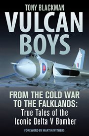 Vulcan boys : from the Cold War to the Falklands : true tales of the iconic Delta V bomber cover image