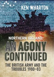 Northern Ireland : an agony continued : the British Army and the troubles 1980-83 cover image