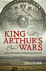 King Arthur's wars : the Anglo-Saxon conquest of England cover image