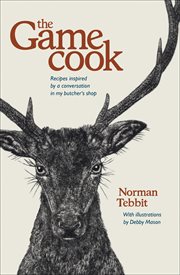 The game cook : recipes inspired by a conversation in my butcher's shop cover image