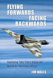 Flying Forwards, Facing Backwards : Captivating Tales from a Vulcan and Nimrod Air Electronics Operator cover image