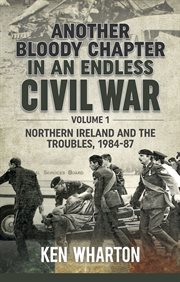 Another bloody chapter in an endless civil war. Volume 1, Northern Ireland and the Troubles, 1984-87 cover image