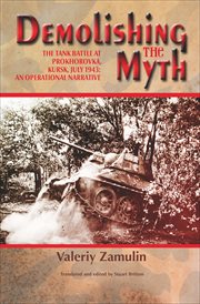 Demolishing the Myth : the Tank Battle at Prokhorovka, Kursk, July 1943: An Operational Narrative cover image