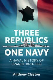 Three republics one navy. A Naval History of France 1870–1999 cover image