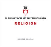 Religion : 50 Things You're Not Supposed To Know cover image