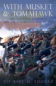 With musket and tomahawk : the Saratoga campaign and the Wilderness War of 1777 cover image